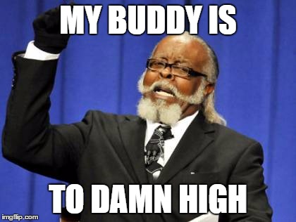 Too Damn High | MY BUDDY IS; TO DAMN HIGH | image tagged in memes,too damn high | made w/ Imgflip meme maker