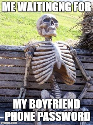 Waiting Skeleton | ME WAITINGNG FOR; MY BOYFRIEND PHONE PASSWORD | image tagged in memes,waiting skeleton | made w/ Imgflip meme maker