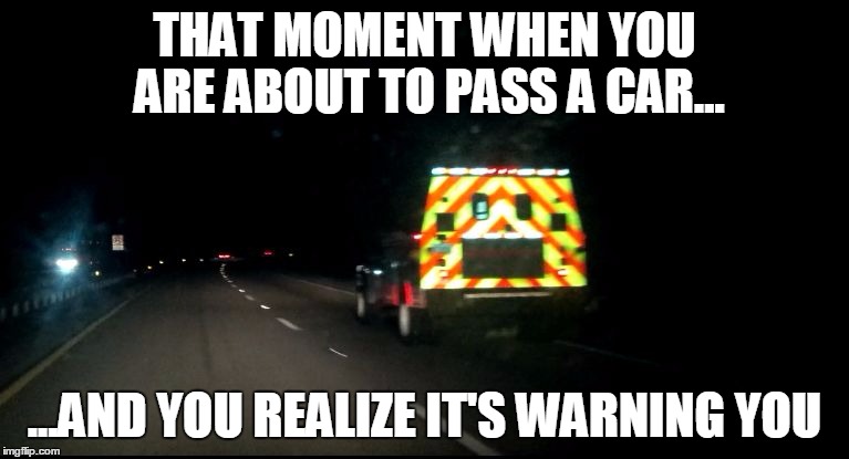 smiling car | THAT MOMENT WHEN YOU ARE ABOUT TO PASS A CAR... ...AND YOU REALIZE IT'S WARNING YOU | image tagged in smiling,roadtrip,funny memes,funny meme,original meme,original | made w/ Imgflip meme maker