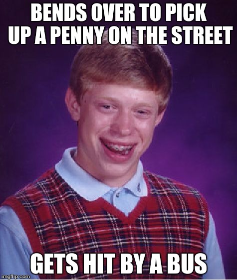 Bad Luck Brian Meme | BENDS OVER TO PICK UP A PENNY ON THE STREET GETS HIT BY A BUS | image tagged in memes,bad luck brian | made w/ Imgflip meme maker
