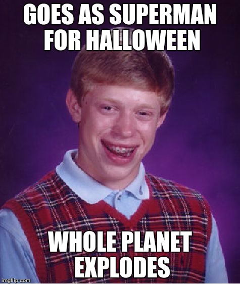 Bad Luck Brian | GOES AS SUPERMAN FOR HALLOWEEN; WHOLE PLANET EXPLODES | image tagged in memes,bad luck brian | made w/ Imgflip meme maker