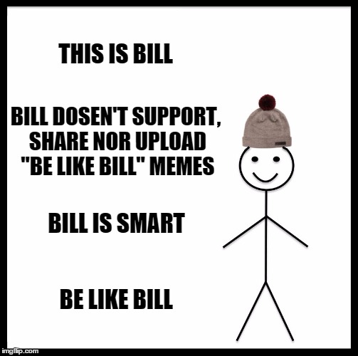 Be Like Bill Meme | THIS IS BILL; BILL DOSEN'T SUPPORT, SHARE NOR UPLOAD "BE LIKE BILL" MEMES; BILL IS SMART; BE LIKE BILL | image tagged in memes,be like bill | made w/ Imgflip meme maker