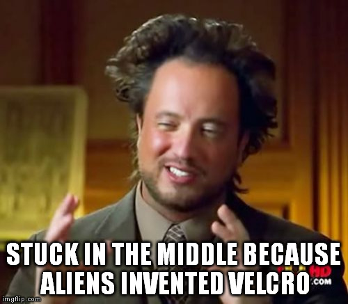 Ancient Aliens Meme | STUCK IN THE MIDDLE BECAUSE ALIENS INVENTED VELCRO | image tagged in memes,ancient aliens | made w/ Imgflip meme maker