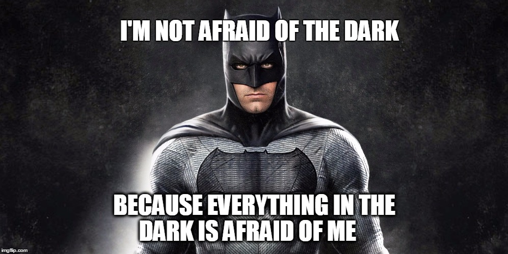 Batman Afraid of the Dark | I'M NOT AFRAID OF THE DARK; BECAUSE EVERYTHING IN THE DARK
IS AFRAID OF ME | image tagged in batman | made w/ Imgflip meme maker