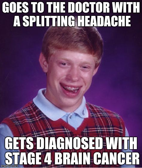 Bad Luck Brian Meme | GOES TO THE DOCTOR WITH A SPLITTING HEADACHE; GETS DIAGNOSED WITH STAGE 4 BRAIN CANCER | image tagged in memes,bad luck brian | made w/ Imgflip meme maker