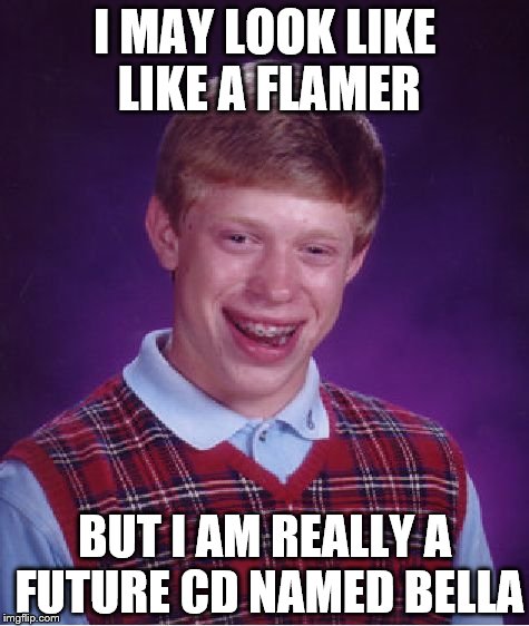 Bad Luck Brian | I MAY LOOK LIKE LIKE A FLAMER; BUT I AM REALLY A FUTURE CD NAMED BELLA | image tagged in memes,bad luck brian | made w/ Imgflip meme maker