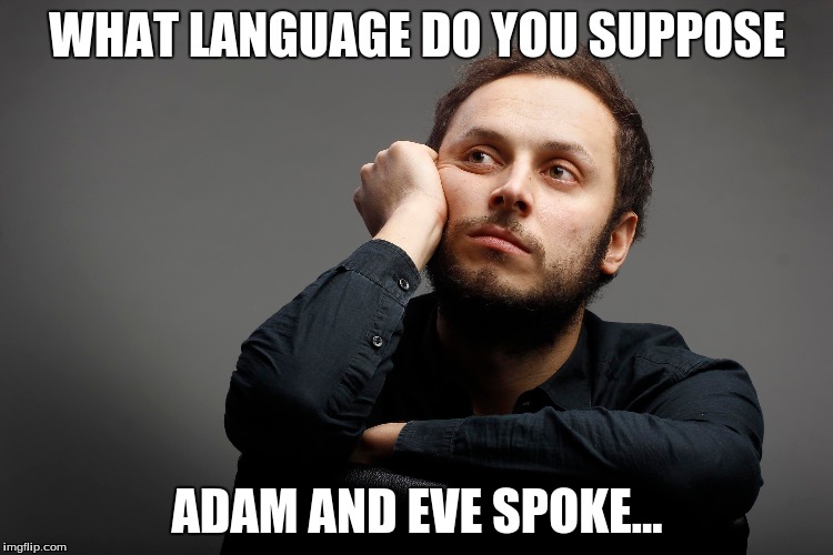 the handsome philosopher | WHAT LANGUAGE DO YOU SUPPOSE; ADAM AND EVE SPOKE... | image tagged in what if,why,how could,the handsome phiosopher | made w/ Imgflip meme maker