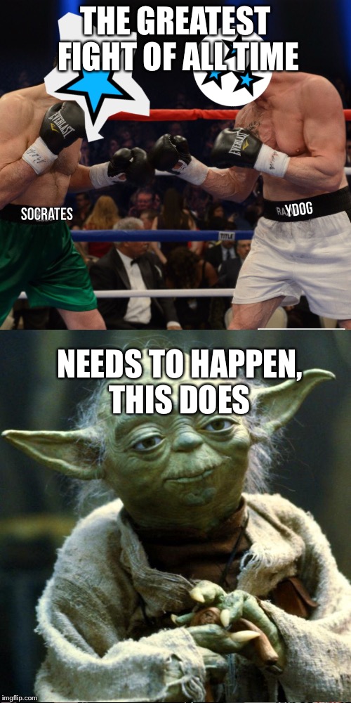 The ultimate showdown | THE GREATEST FIGHT OF ALL TIME; NEEDS TO HAPPEN, THIS DOES | image tagged in raydog,socrates | made w/ Imgflip meme maker