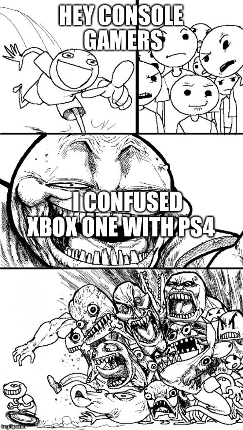 Hey Internet Meme | HEY CONSOLE GAMERS; I CONFUSED XBOX ONE WITH PS4 | image tagged in memes,hey internet | made w/ Imgflip meme maker