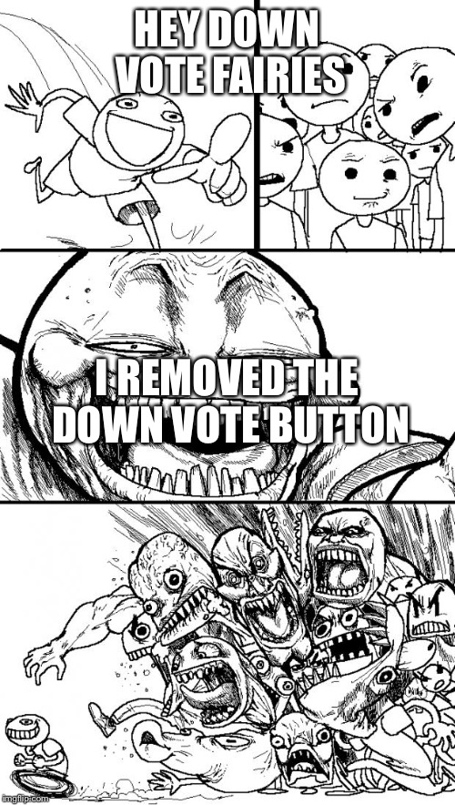 Hey Internet Meme | HEY DOWN VOTE FAIRIES; I REMOVED THE DOWN VOTE BUTTON | image tagged in memes,hey internet | made w/ Imgflip meme maker