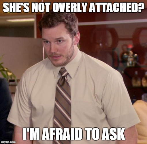 SHE'S NOT OVERLY ATTACHED? I'M AFRAID TO ASK | made w/ Imgflip meme maker