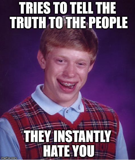 Bad Luck Brian Meme | TRIES TO TELL THE TRUTH TO THE PEOPLE; THEY INSTANTLY HATE YOU | image tagged in memes,bad luck brian | made w/ Imgflip meme maker