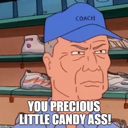 from king of the hill comes greatness. | YOU PRECIOUS LITTLE CANDY ASS! | image tagged in coach sauers,king of the hill,funny meme | made w/ Imgflip meme maker