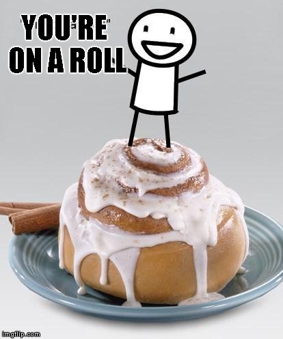 YOU'RE ON A ROLL | made w/ Imgflip meme maker
