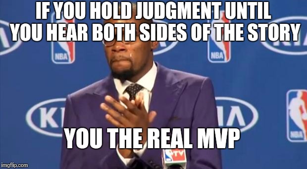 You The Real MVP | IF YOU HOLD JUDGMENT UNTIL YOU HEAR BOTH SIDES OF THE STORY; YOU THE REAL MVP | image tagged in memes,you the real mvp | made w/ Imgflip meme maker