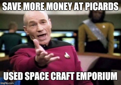 Picard's place | SAVE MORE MONEY AT PICARDS; USED SPACE CRAFT EMPORIUM | image tagged in memes,picard wtf,star trek,too funny | made w/ Imgflip meme maker