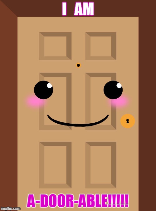 Adorable!! | I   AM; A-DOOR-ABLE!!!!! | image tagged in that's cute | made w/ Imgflip meme maker
