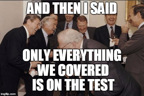 Laughing Men In Suits | AND THEN I SAID; ONLY EVERYTHING WE COVERED IS ON THE TEST | image tagged in memes,laughing men in suits | made w/ Imgflip meme maker