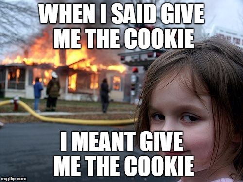 Disaster Girl Meme | WHEN I SAID GIVE ME THE COOKIE; I MEANT GIVE ME THE COOKIE | image tagged in memes,disaster girl | made w/ Imgflip meme maker