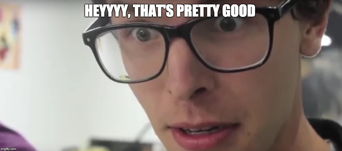 HEYYYY, THAT'S PRETTY GOOD | image tagged in idubbz,idubbbz,heyyyy,that's pretty good,heyyyy that's pretty good,funny | made w/ Imgflip meme maker