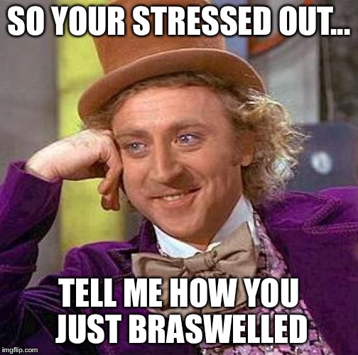 Creepy Condescending Wonka Meme | SO YOUR STRESSED OUT... TELL ME HOW YOU JUST BRASWELLED | image tagged in memes,creepy condescending wonka | made w/ Imgflip meme maker