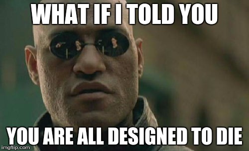 Matrix Morpheus | WHAT IF I TOLD YOU; YOU ARE ALL DESIGNED TO DIE | image tagged in memes,matrix morpheus | made w/ Imgflip meme maker