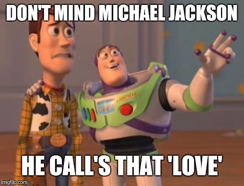X, X Everywhere | DON'T MIND MICHAEL JACKSON; HE CALL'S THAT 'LOVE' | image tagged in memes,x x everywhere | made w/ Imgflip meme maker