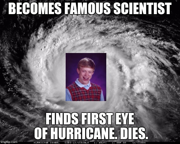 BECOMES FAMOUS SCIENTIST; FINDS FIRST EYE OF HURRICANE. DIES. | image tagged in bad luck brian | made w/ Imgflip meme maker
