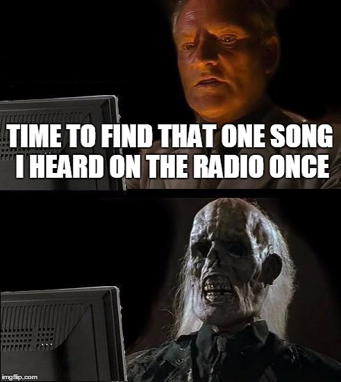 Finding Songs Be Like | TIME TO FIND THAT ONE SONG I HEARD ON THE RADIO ONCE | image tagged in memes,ill just wait here | made w/ Imgflip meme maker