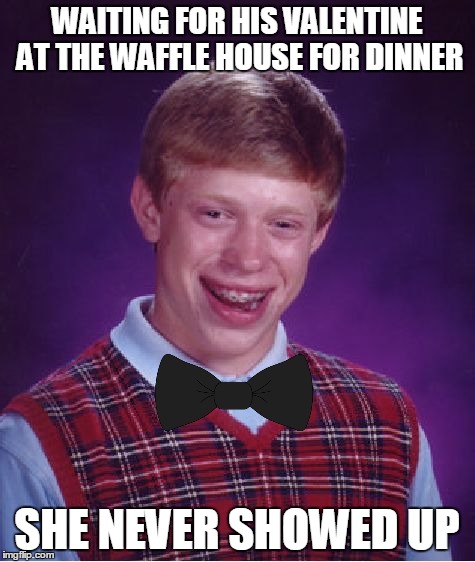 Bad Luck Brian Meme | WAITING FOR HIS VALENTINE AT THE WAFFLE HOUSE FOR DINNER SHE NEVER SHOWED UP | image tagged in memes,bad luck brian | made w/ Imgflip meme maker