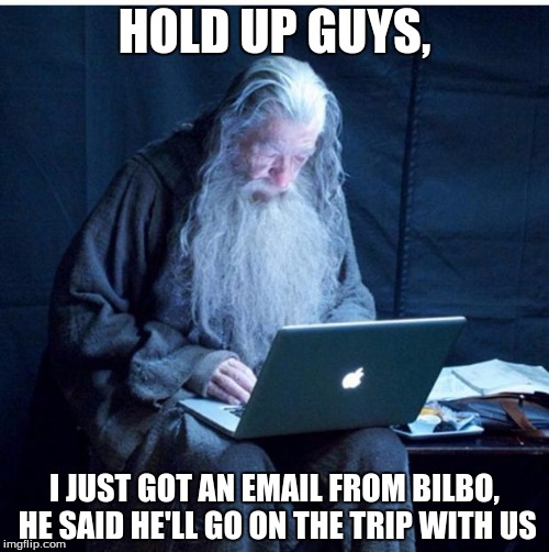 Gandalf Checks His Email | HOLD UP GUYS, I JUST GOT AN EMAIL FROM BILBO, HE SAID HE'LL GO ON THE TRIP WITH US | image tagged in gandalf checks his email,memes,gandalf,lord of the rings | made w/ Imgflip meme maker