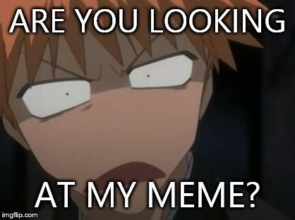 Ichigo | ARE YOU LOOKING; AT MY MEME? | image tagged in ichigo,bleach,anime,memes | made w/ Imgflip meme maker