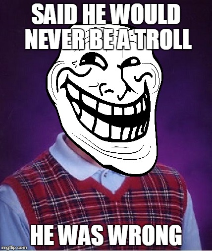 SAID HE WOULD NEVER BE A TROLL HE WAS WRONG | made w/ Imgflip meme maker