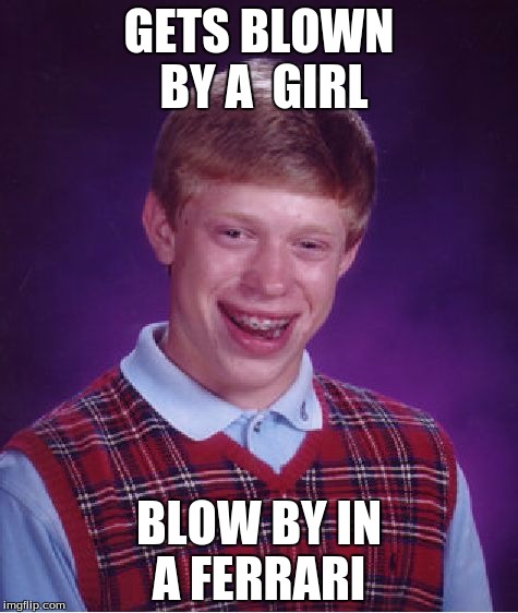Bad Luck Brian Meme | GETS BLOWN BY A  GIRL; BLOW BY IN A FERRARI | image tagged in memes,bad luck brian | made w/ Imgflip meme maker