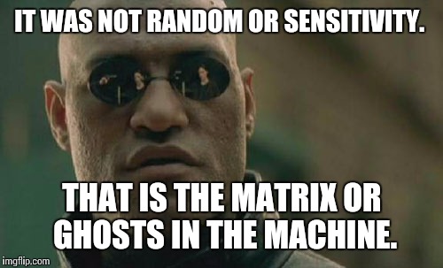 Matrix Morpheus Meme | IT WAS NOT RANDOM OR SENSITIVITY. THAT IS THE MATRIX OR GHOSTS IN THE MACHINE. | image tagged in memes,matrix morpheus | made w/ Imgflip meme maker
