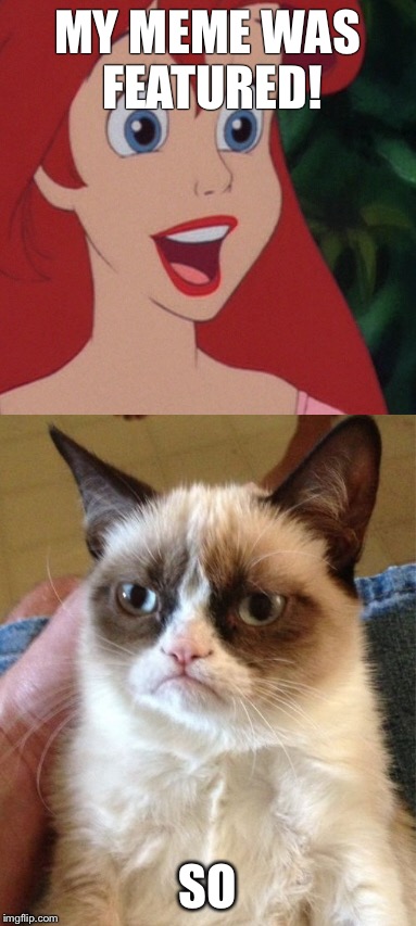 MY MEME WAS FEATURED! SO | image tagged in funny memes,grumpy cat,princess | made w/ Imgflip meme maker