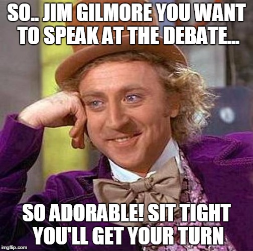 Creepy Condescending Wonka | SO.. JIM GILMORE YOU WANT TO SPEAK AT THE DEBATE... SO ADORABLE! SIT TIGHT YOU'LL GET YOUR TURN | image tagged in memes,creepy condescending wonka | made w/ Imgflip meme maker