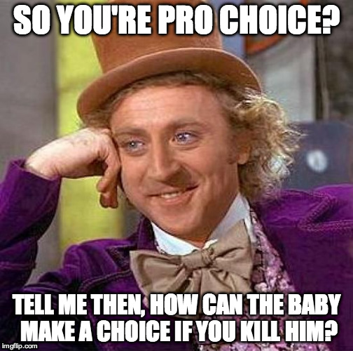 And yet over half of Americans ignore this. | SO YOU'RE PRO CHOICE? TELL ME THEN, HOW CAN THE BABY MAKE A CHOICE IF YOU KILL HIM? | image tagged in memes,creepy condescending wonka | made w/ Imgflip meme maker