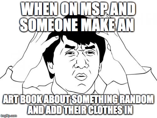 Jackie Chan WTF Meme | WHEN ON MSP AND SOMEONE MAKE AN; ART BOOK ABOUT SOMETHING RANDOM 
AND ADD THEIR CLOTHES IN | image tagged in memes,jackie chan wtf | made w/ Imgflip meme maker
