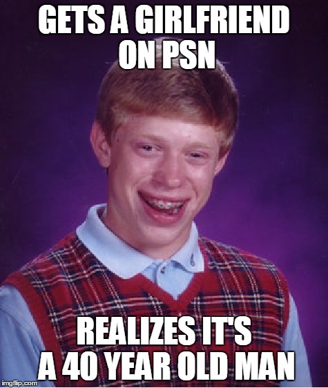 Bad Luck Brian Meme | GETS A GIRLFRIEND ON PSN; REALIZES IT'S A 40 YEAR OLD MAN | image tagged in memes,bad luck brian | made w/ Imgflip meme maker
