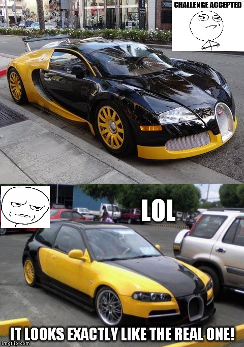 Mission: Recreate Car.      Success: No, Not really. | LOL; IT LOOKS EXACTLY LIKE THE REAL ONE! | image tagged in meme,lol,bugatti,car,cars,recreation | made w/ Imgflip meme maker
