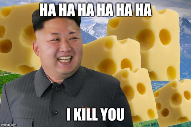 Say cheese | HA HA HA HA HA HA I KILL YOU | image tagged in kim jong un | made w/ Imgflip meme maker