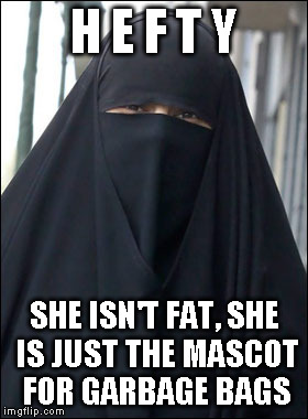 Burka Wearing Muslim Women | H E F T Y; SHE ISN'T FAT, SHE IS JUST THE MASCOT FOR GARBAGE BAGS | image tagged in burka wearing muslim women | made w/ Imgflip meme maker