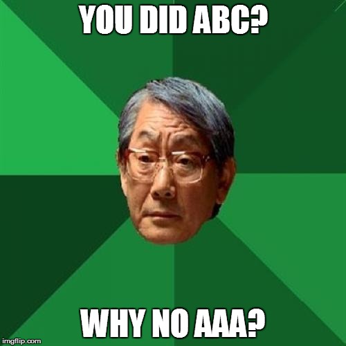 Baby does ABC'S. Father expects more | YOU DID ABC? WHY NO AAA? | image tagged in high expectation asian dad | made w/ Imgflip meme maker