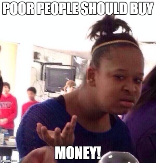 Black Girl Wat Meme | POOR PEOPLE SHOULD BUY MONEY! | image tagged in memes,black girl wat | made w/ Imgflip meme maker