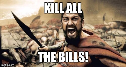 Sparta Leonidas Meme | KILL ALL THE BILLS! | image tagged in memes,sparta leonidas | made w/ Imgflip meme maker
