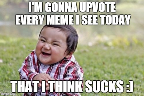 because sucky memes deserve a chance, too |  I'M GONNA UPVOTE EVERY MEME I SEE TODAY; THAT I THINK SUCKS :) | image tagged in memes,evil toddler,funny memes,mean while on imgflip | made w/ Imgflip meme maker