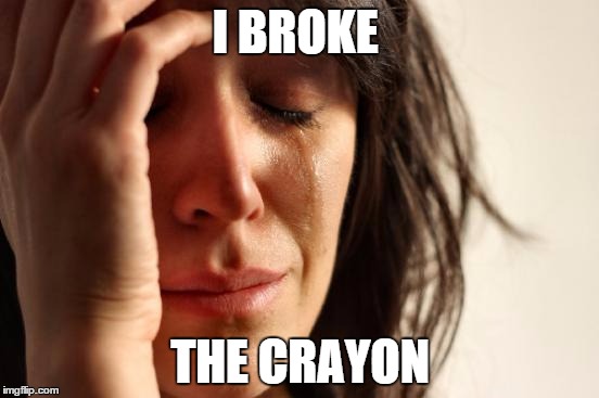 First World Problems | I BROKE; THE CRAYON | image tagged in memes,first world problems | made w/ Imgflip meme maker