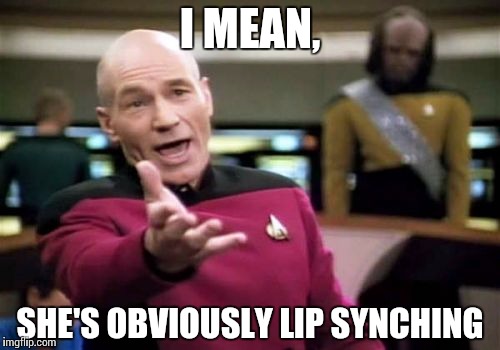 Picard Wtf Meme | I MEAN, SHE'S OBVIOUSLY LIP SYNCHING | image tagged in memes,picard wtf | made w/ Imgflip meme maker