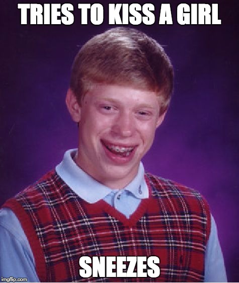Bad Luck Brian | TRIES TO KISS A GIRL; SNEEZES | image tagged in memes,bad luck brian | made w/ Imgflip meme maker